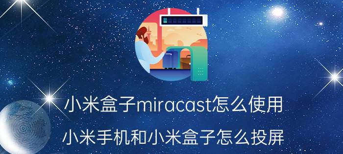 小米盒子miracast怎么使用 小米手机和小米盒子怎么投屏？